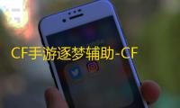 CF手游逐梦辅助-CFM安卓版逐梦聚点自瞄插件免费版